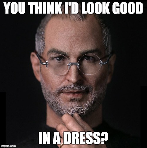 YOU THINK I'D LOOK GOOD IN A DRESS? | made w/ Imgflip meme maker