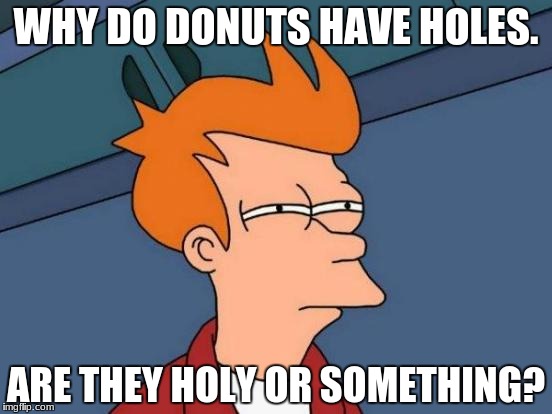 Futurama Fry Meme | WHY DO DONUTS HAVE HOLES. ARE THEY HOLY OR SOMETHING? | image tagged in memes,futurama fry | made w/ Imgflip meme maker