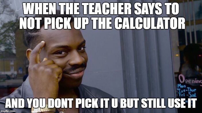 Roll Safe Think About It | WHEN THE TEACHER SAYS TO NOT PICK UP THE CALCULATOR; AND YOU DONT PICK IT U BUT STILL USE IT | image tagged in memes,roll safe think about it | made w/ Imgflip meme maker