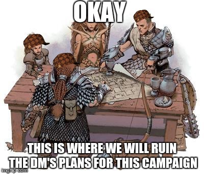 DND Party | OKAY; THIS IS WHERE WE WILL RUIN THE DM'S PLANS FOR THIS CAMPAIGN | image tagged in dnd party,scumbag | made w/ Imgflip meme maker