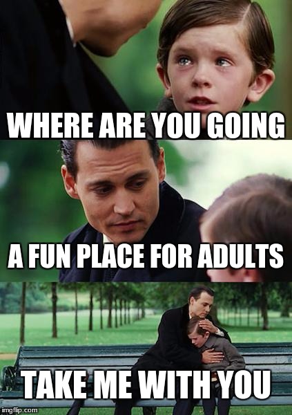 Finding Neverland | WHERE ARE YOU GOING; A FUN PLACE FOR ADULTS; TAKE ME WITH YOU | image tagged in memes,finding neverland | made w/ Imgflip meme maker