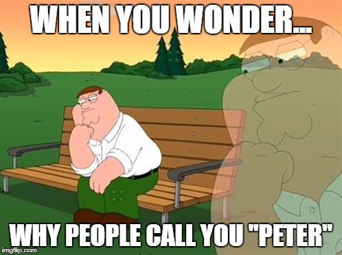 pensive reflecting thoughtful peter griffin | WHEN YOU WONDER... WHY PEOPLE CALL YOU "PETER" | image tagged in pensive reflecting thoughtful peter griffin | made w/ Imgflip meme maker