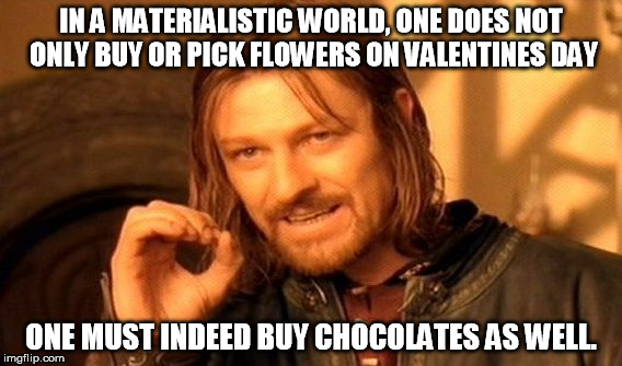 Today's version of Valentines day | IN A MATERIALISTIC WORLD, ONE DOES NOT ONLY BUY OR PICK FLOWERS ON VALENTINES DAY; ONE MUST INDEED BUY CHOCOLATES AS WELL. | image tagged in memes,one does not simply | made w/ Imgflip meme maker