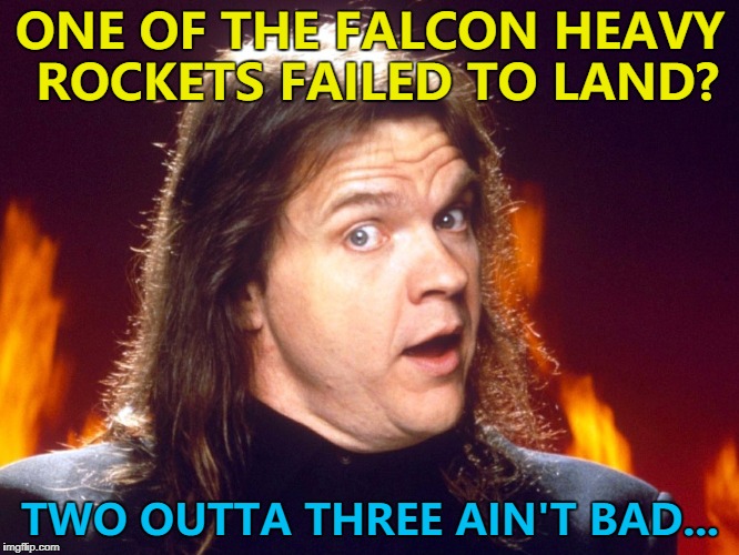 Spacex - so hot right now... :) | ONE OF THE FALCON HEAVY ROCKETS FAILED TO LAND? TWO OUTTA THREE AIN'T BAD... | image tagged in meatloaf,memes,falcon heavy,elon musk,spacex,rockets | made w/ Imgflip meme maker