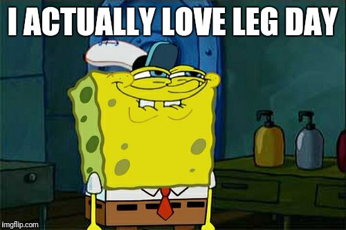 Don't You Squidward | I ACTUALLY LOVE LEG DAY | image tagged in memes,dont you squidward | made w/ Imgflip meme maker