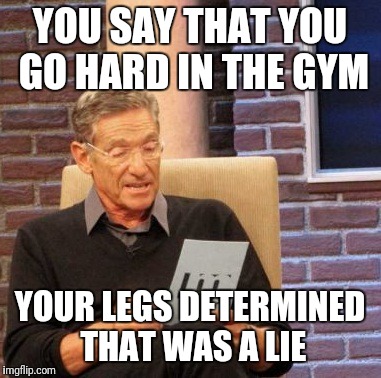 Maury Lie Detector Meme | YOU SAY THAT YOU GO HARD IN THE GYM; YOUR LEGS DETERMINED THAT WAS A LIE | image tagged in memes,maury lie detector | made w/ Imgflip meme maker