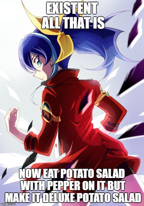 Potato Salad | EXISTENT ALL THAT IS; NOW EAT POTATO SALAD WITH PEPPER ON IT BUT MAKE IT DELUXE POTATO SALAD | image tagged in yugioh arc v potato salad funny meme way ways tasty | made w/ Imgflip meme maker