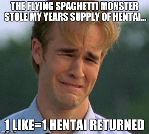 GOSH DARN IT FLYING SPAGHETTI MONSTER!!! | THE FLYING SPAGHETTI MONSTER STOLE MY YEARS SUPPLY OF HENTAI... 1 LIKE=1 HENTAI RETURNED | image tagged in memes,1990s first world problems,hentai,flying spaghetti monster,please,crippling depression | made w/ Imgflip meme maker