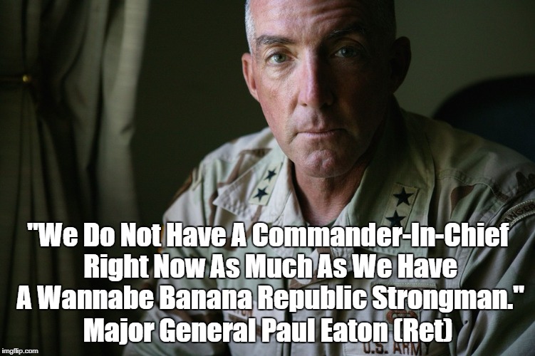 Major General Paul Eaton Calls Trump "A Wannabe Banana Republic Strongman" | "We Do Not Have A Commander-In-Chief Right Now As Much As We Have A Wannabe Banana Republic Strongman."; Major General Paul Eaton (Ret) | image tagged in fascist trump,deplorable donald,despicable donald,detestable donald,dishonorable donald,deceitful donald | made w/ Imgflip meme maker