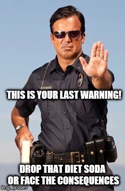 Police | THIS IS YOUR LAST WARNING! DROP THAT DIET SODA OR FACE THE CONSEQUENCES | image tagged in police | made w/ Imgflip meme maker