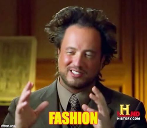 Ancient Aliens Meme | FASHION | image tagged in memes,ancient aliens | made w/ Imgflip meme maker