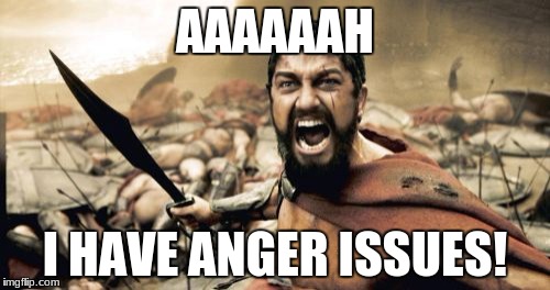 Sparta Leonidas Meme | AAAAAAH; I HAVE ANGER ISSUES! | image tagged in memes,sparta leonidas | made w/ Imgflip meme maker