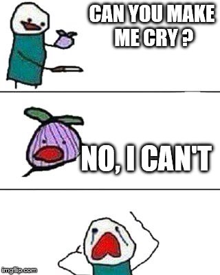 this onion won't make me cry | CAN YOU MAKE ME CRY ? NO, I CAN'T | image tagged in this onion won't make me cry | made w/ Imgflip meme maker