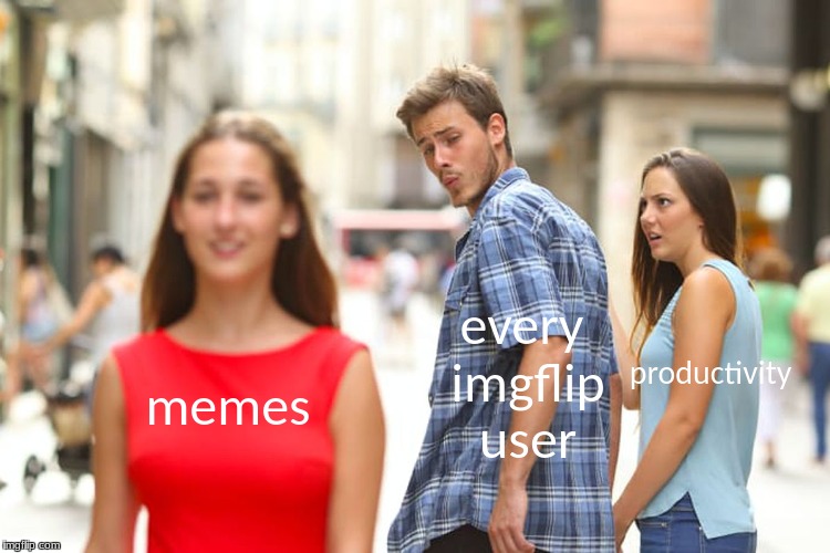 mmmm, memes... | every imgflip user; productivity; memes | image tagged in memes,distracted boyfriend,funny,distraction,distracted | made w/ Imgflip meme maker