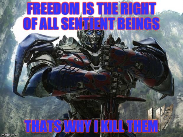 Transformers | FREEDOM IS THE RIGHT OF ALL SENTIENT BEINGS; THATS WHY I KILL THEM | image tagged in transformers | made w/ Imgflip meme maker