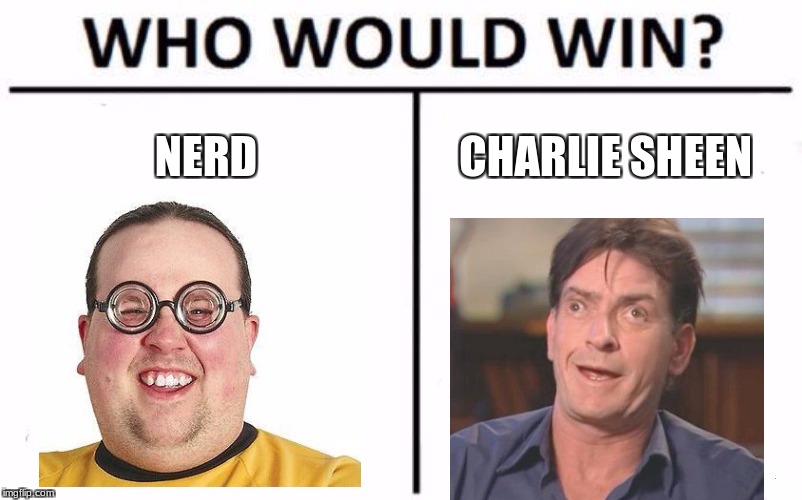 High-Larious!! | NERD; CHARLIE SHEEN | image tagged in memes,who would win,nerd,charlie sheen,charlie sheen derp,nerd glasses | made w/ Imgflip meme maker