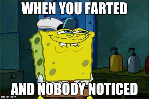 Don't You Squidward Meme | WHEN YOU FARTED; AND NOBODY NOTICED | image tagged in memes,dont you squidward | made w/ Imgflip meme maker