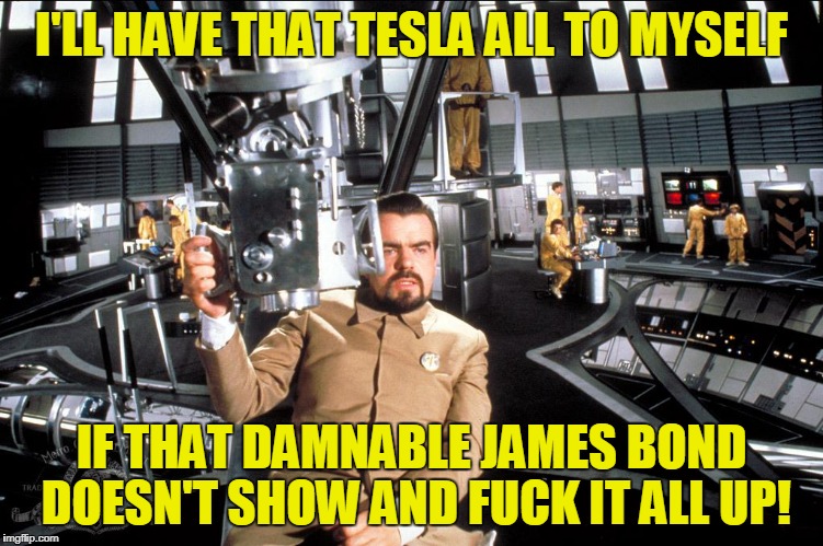 I'LL HAVE THAT TESLA ALL TO MYSELF IF THAT DAMNABLE JAMES BOND DOESN'T SHOW AND F**K IT ALL UP! | made w/ Imgflip meme maker
