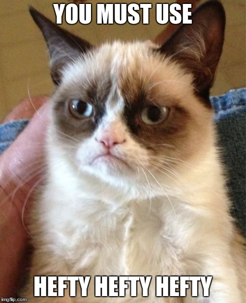 Grumpy Cat Meme | YOU MUST USE HEFTY HEFTY HEFTY | image tagged in memes,grumpy cat | made w/ Imgflip meme maker