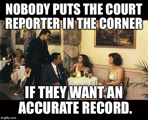 Dirty Dancing | NOBODY PUTS THE COURT REPORTER IN THE CORNER; IF THEY WANT AN ACCURATE RECORD. | image tagged in dirty dancing | made w/ Imgflip meme maker