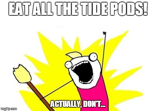 X All The Y | EAT ALL THE TIDE PODS! ACTUALLY, DON'T... | image tagged in memes,x all the y | made w/ Imgflip meme maker