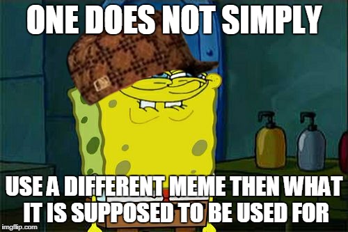Don't You Squidward Meme | ONE DOES NOT SIMPLY; USE A DIFFERENT MEME THEN WHAT IT IS SUPPOSED TO BE USED FOR | image tagged in memes,dont you squidward,scumbag | made w/ Imgflip meme maker