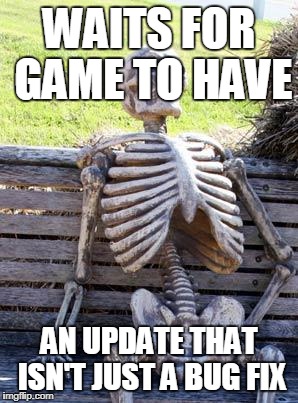 Waiting Skeleton | WAITS FOR GAME TO HAVE; AN UPDATE THAT ISN'T JUST A BUG FIX | image tagged in memes,waiting skeleton | made w/ Imgflip meme maker