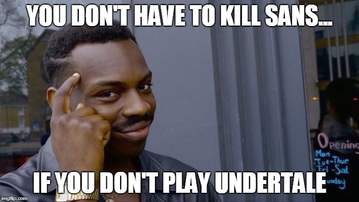 Roll Safe Think About It | YOU DON'T HAVE TO KILL SANS... IF YOU DON'T PLAY UNDERTALE | image tagged in memes,roll safe think about it | made w/ Imgflip meme maker
