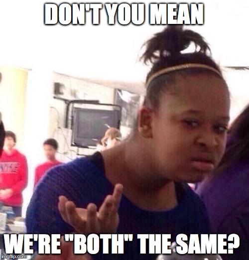 Black Girl Wat Meme | DON'T YOU MEAN WE'RE "BOTH" THE SAME? | image tagged in memes,black girl wat | made w/ Imgflip meme maker