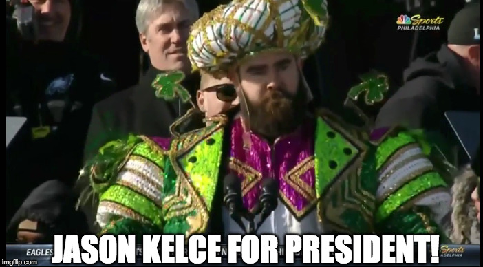 Jason Kelce For President! - Imgflip