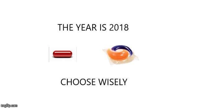 Make You Choice | THE YEAR IS 2018; CHOOSE WISELY | image tagged in dank memes,tide pods,red pill,funny memes,memes,meme | made w/ Imgflip meme maker
