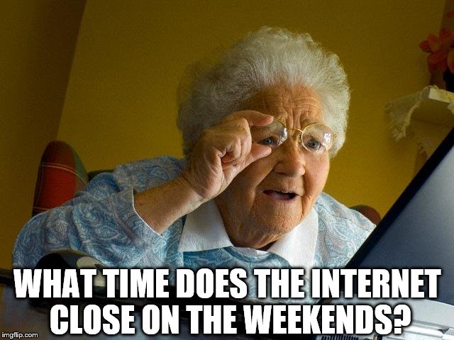 Grandma Finds The Internet Meme | WHAT TIME DOES THE INTERNET CLOSE ON THE WEEKENDS? | image tagged in memes,grandma finds the internet,weekend | made w/ Imgflip meme maker