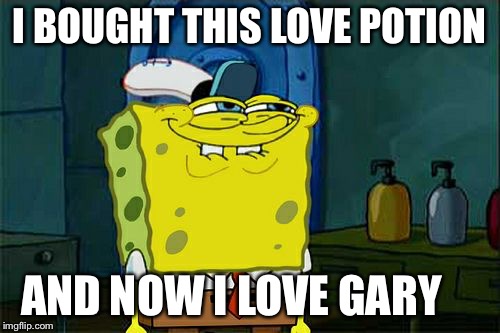 Don't You Squidward Meme | I BOUGHT THIS LOVE POTION; AND NOW I LOVE GARY | image tagged in memes,dont you squidward | made w/ Imgflip meme maker