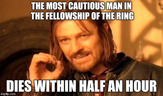 One Does Not Simply Meme | THE MOST CAUTIOUS MAN IN THE FELLOWSHIP OF THE RING; DIES WITHIN HALF AN HOUR | image tagged in memes,one does not simply | made w/ Imgflip meme maker