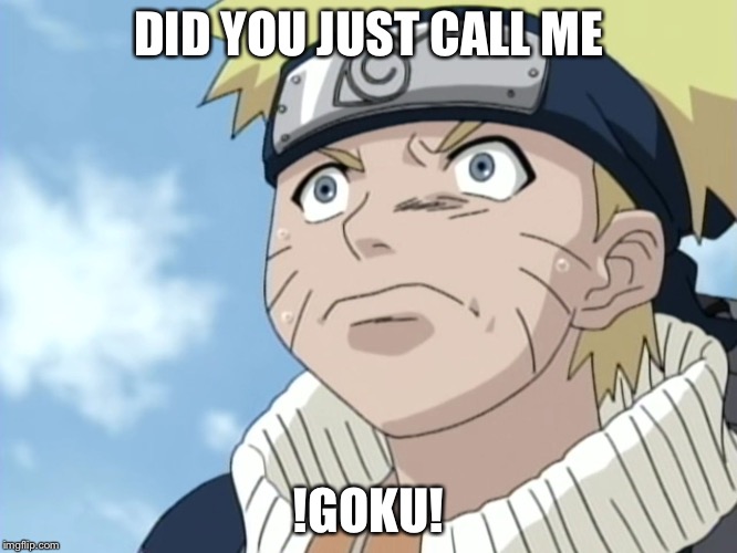 Naruto triggered  | DID YOU JUST CALL ME; !GOKU! | image tagged in naruto triggered | made w/ Imgflip meme maker