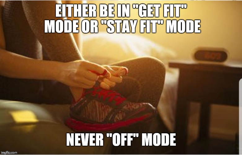 Fitness motivation get fit |  EITHER BE IN "GET FIT" MODE OR "STAY FIT" MODE; NEVER "OFF" MODE | image tagged in fitness,motivation,exercise,gym,workout,inspiration | made w/ Imgflip meme maker