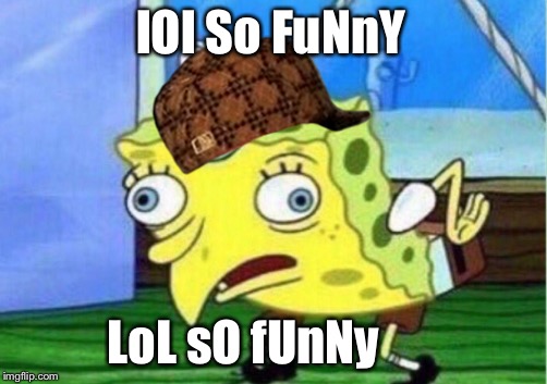 lol so funny | lOl So FuNnY; LoL sO fUnNy | image tagged in memes,mocking spongebob,scumbag,lol so funny,ironic,suck it | made w/ Imgflip meme maker
