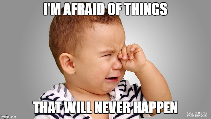 Crying child | I'M AFRAID OF THINGS; THAT WILL NEVER HAPPEN | image tagged in crying child | made w/ Imgflip meme maker