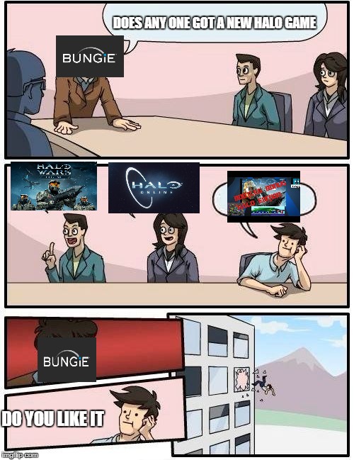 Boardroom Meeting Suggestion Meme | DOES ANY ONE GOT A NEW HALO GAME; DO YOU LIKE IT | image tagged in memes,boardroom meeting suggestion | made w/ Imgflip meme maker
