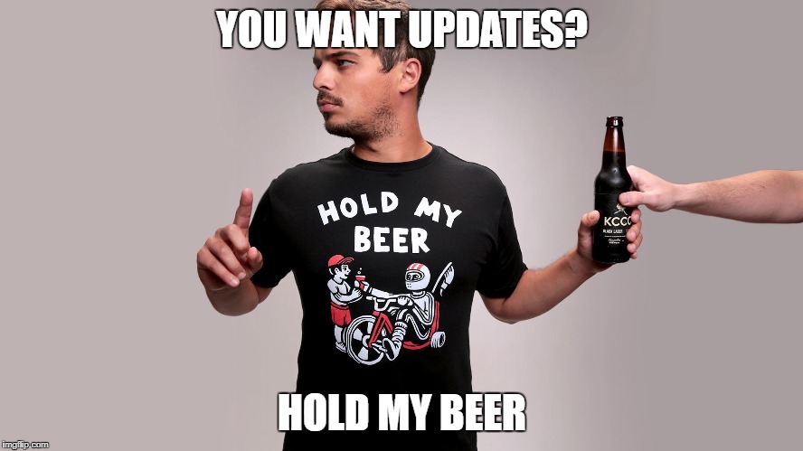 Hold my beer | YOU WANT UPDATES? HOLD MY BEER | image tagged in hold my beer | made w/ Imgflip meme maker