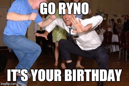 Funny dancing | GO RYNO; IT'S YOUR BIRTHDAY | image tagged in funny dancing | made w/ Imgflip meme maker