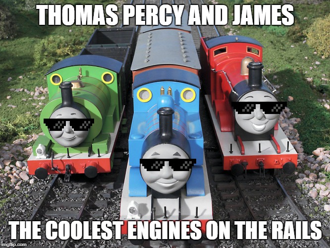 thomas and crew  | THOMAS PERCY AND JAMES; THE COOLEST ENGINES ON THE RAILS | image tagged in thomas and crew | made w/ Imgflip meme maker