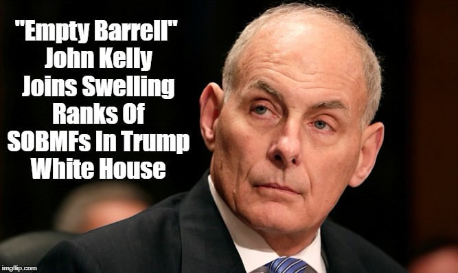 "Empty Barrell" John Kelly Joins Swelling Ranks Of SOBMFs In Trump White House | made w/ Imgflip meme maker