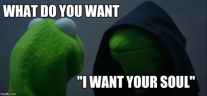 Evil Kermit | WHAT DO YOU WANT; "I WANT YOUR SOUL" | image tagged in memes,evil kermit | made w/ Imgflip meme maker