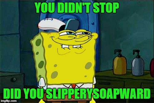 Don't You Squidward Meme | YOU DIDN'T STOP DID YOU SLIPPERYSOAPWARD | image tagged in memes,dont you squidward | made w/ Imgflip meme maker