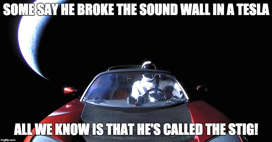 SOME SAY HE BROKE THE SOUND WALL IN A TESLA; ALL WE KNOW IS THAT HE'S CALLED THE STIG! | image tagged in tesla in space | made w/ Imgflip meme maker