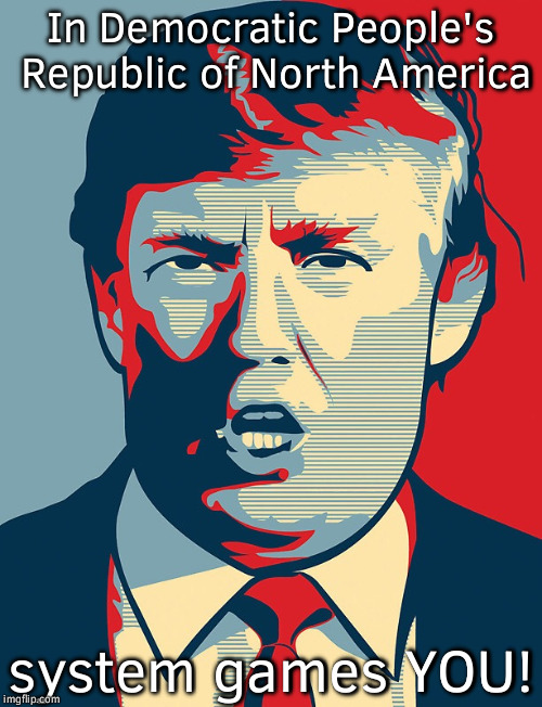 Trump Shepard Fairey | In Democratic People's Republic of North America; system games YOU! | image tagged in trump shepard fairey | made w/ Imgflip meme maker
