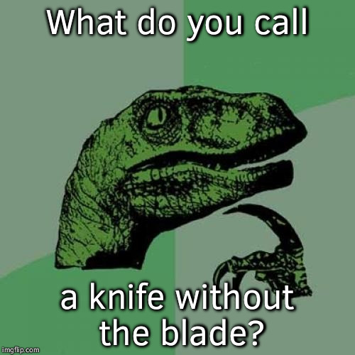 Philosoraptor Meme | What do you call; a knife without the blade? | image tagged in memes,philosoraptor | made w/ Imgflip meme maker
