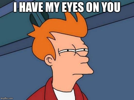 Futurama Fry | I HAVE MY EYES ON YOU | image tagged in memes,futurama fry | made w/ Imgflip meme maker