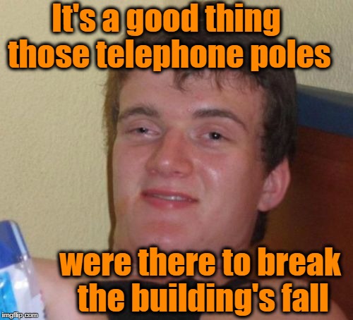 10 Guy Meme | It's a good thing those telephone poles were there to break the building's fall | image tagged in memes,10 guy | made w/ Imgflip meme maker
